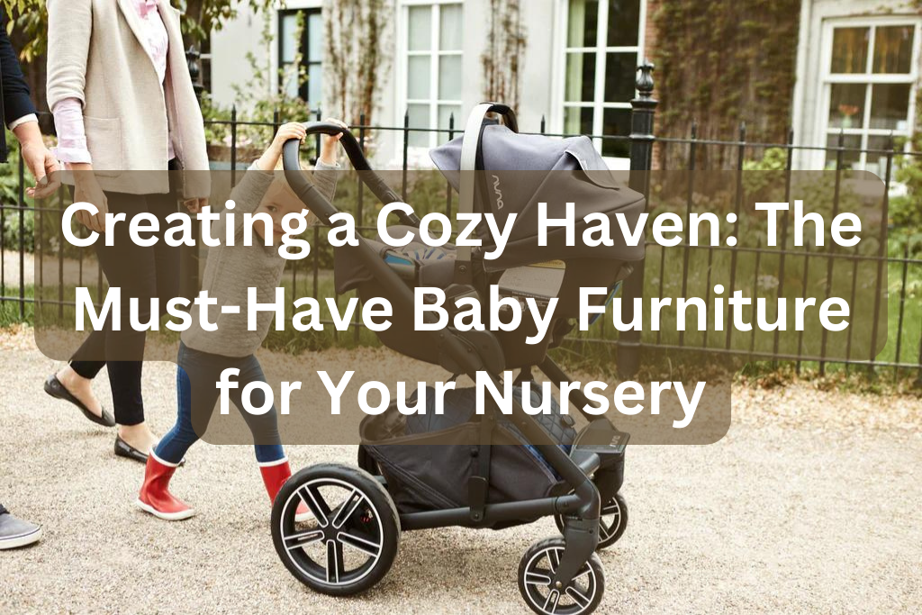 Creating a Cozy Haven: The Must-Have Baby Furniture for Your Nursery